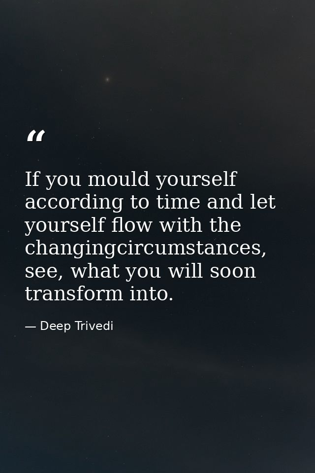 If you mould yourself according to time and let yourself flow with the changingcircumstances, see, what you will soon tr — Deep Trivedi