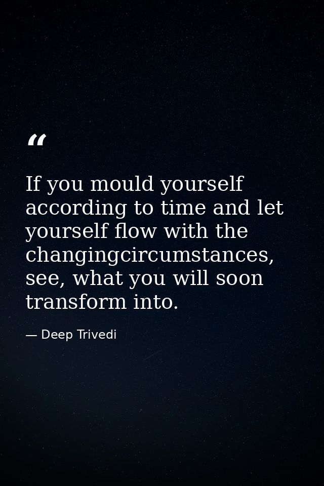 If you mould yourself according to time and let yourself flow with the changingcircumstances, see, what you will soon tr — Deep Trivedi