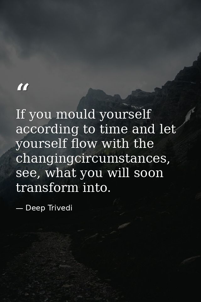 If you mould yourself according to time and let yourself flow with the changingcircumstances, see, what you will soon tr — Deep Trivedi