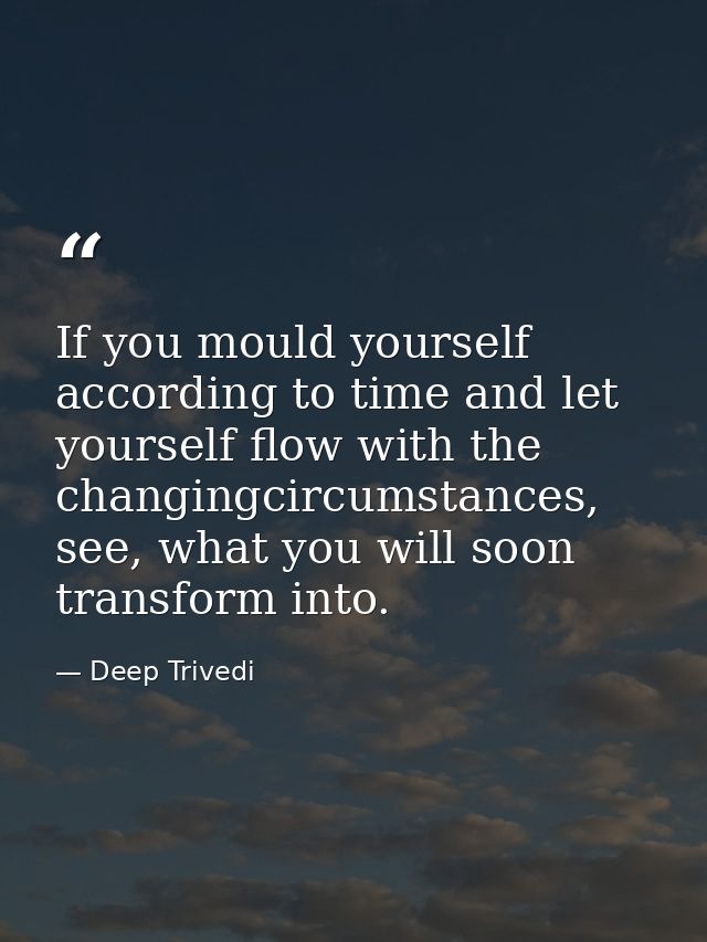 If you mould yourself according to time and let yourself flow with the changingcircumstances, see, what you will soon tr — Deep Trivedi