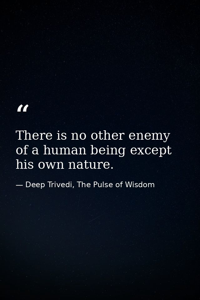 There is no other enemy of a human being except his own nature. — Deep Trivedi, The Pulse of Wisdom