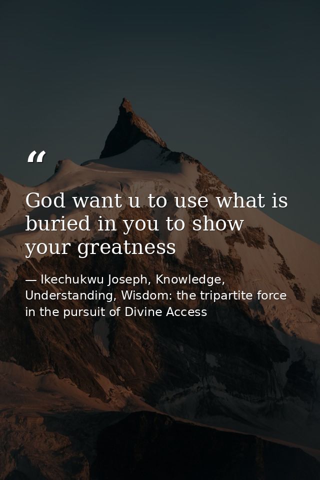 God want u to use what is buried in you to show your greatness — Ikechukwu Joseph, Knowledge, Understanding, Wisdom: the tripartite force in the pursuit of Divine Access