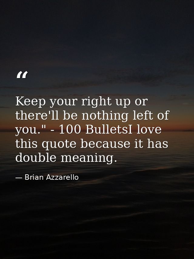 Keep your right up or there'll be nothing left of you." - 100 BulletsI love this quote because it has double meaning. — Brian Azzarello