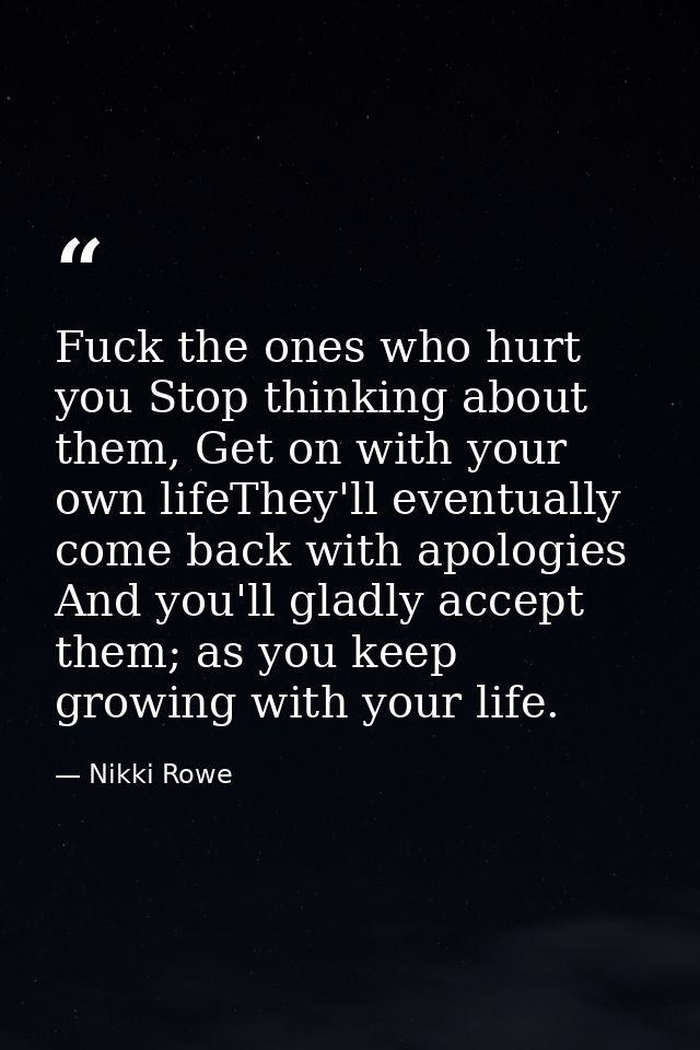 Fuck the ones who hurt you Stop thinking about them, Get on with your own lifeThey'll eventually come back with apologie — Nikki Rowe
