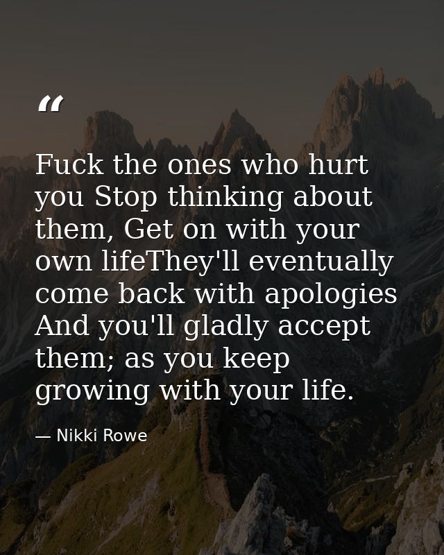 Fuck the ones who hurt you Stop thinking about them, Get on with your own lifeThey'll eventually come back with apologie — Nikki Rowe