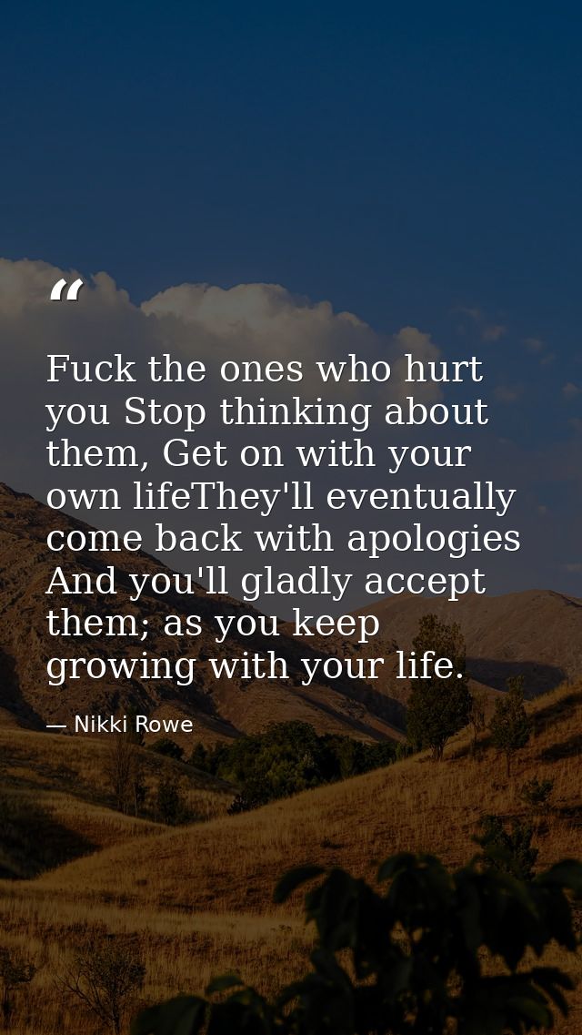 Fuck the ones who hurt you Stop thinking about them, Get on with your own lifeThey'll eventually come back with apologie — Nikki Rowe