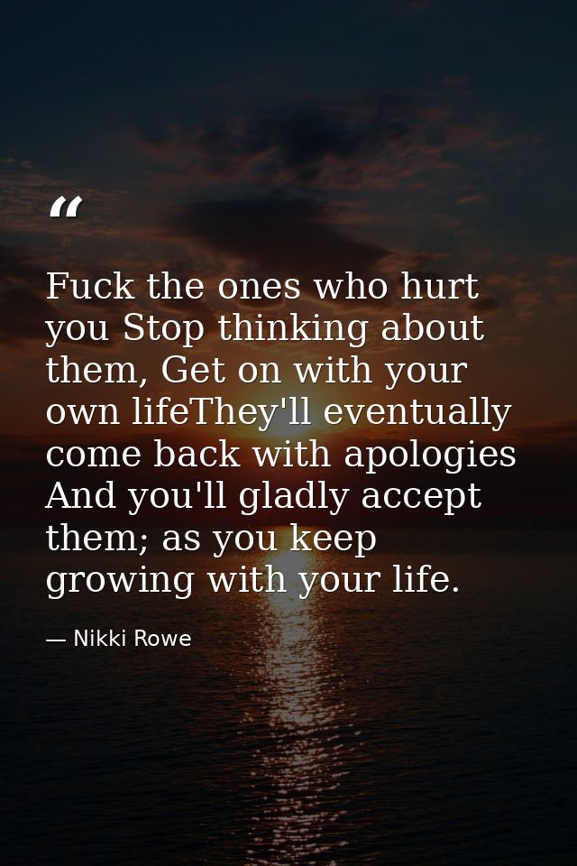 Fuck the ones who hurt you Stop thinking about them, Get on with your own lifeThey'll eventually come back with apologie — Nikki Rowe
