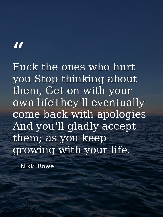 Fuck the ones who hurt you Stop thinking about them, Get on with your own lifeThey'll eventually come back with apologie — Nikki Rowe