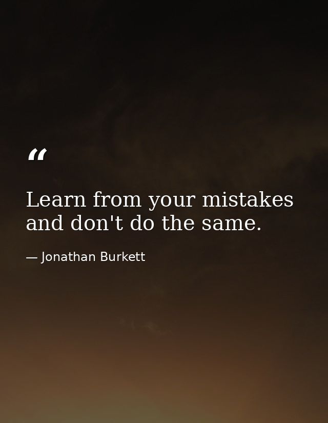 Learn from your mistakes and don't do the same. — Jonathan Burkett