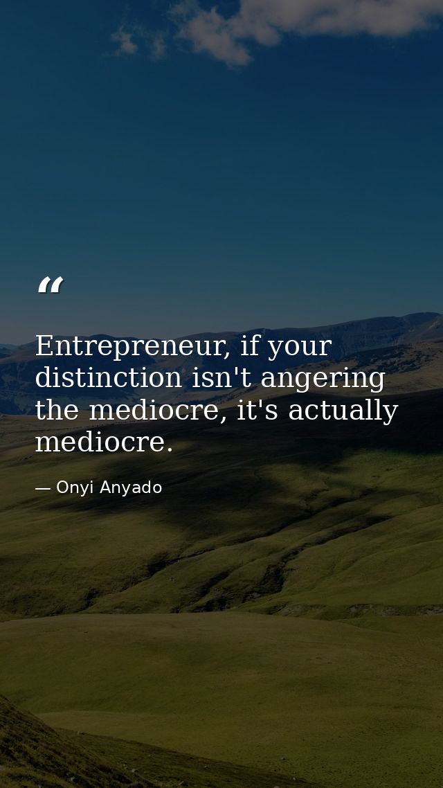 Entrepreneur, if your distinction isn't angering the mediocre, it's actually mediocre. — Onyi Anyado
