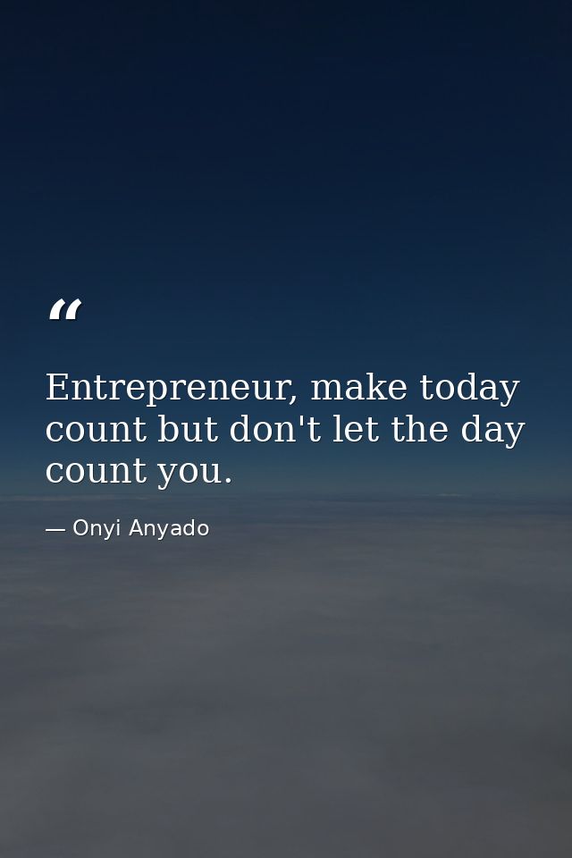 Entrepreneur, make today count but don't let the day count you. — Onyi Anyado