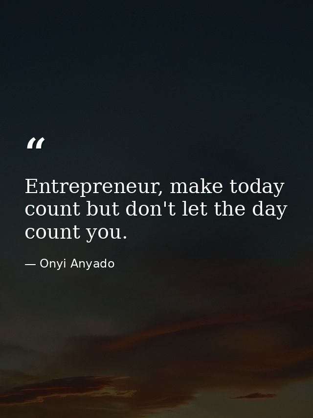 Entrepreneur, make today count but don't let the day count you. — Onyi Anyado