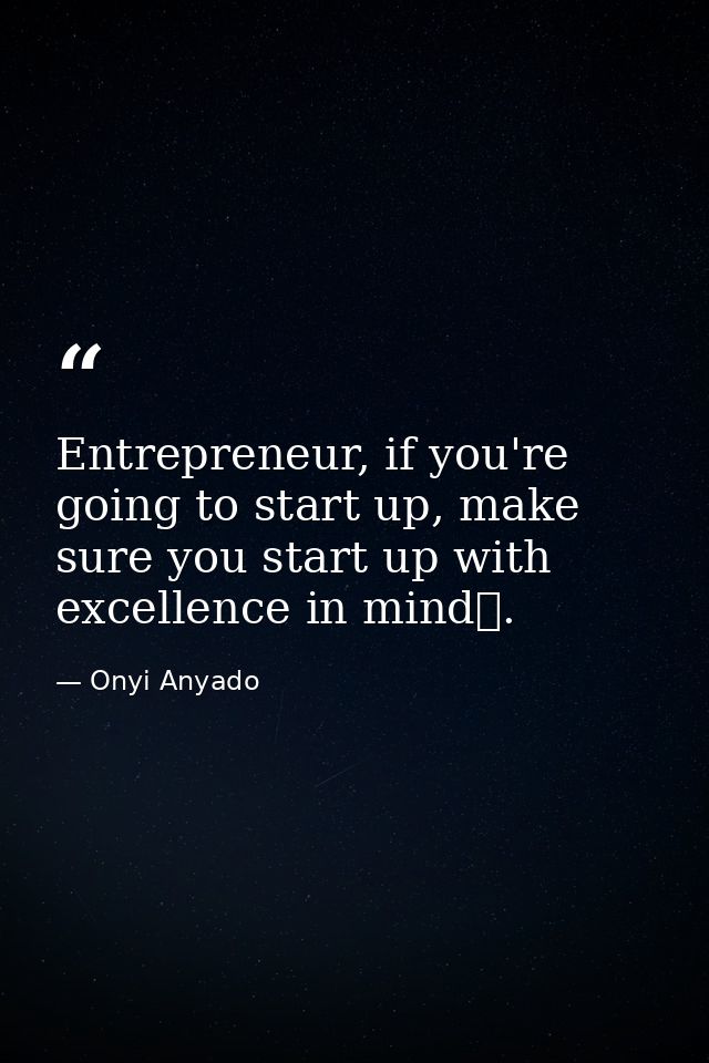 Entrepreneur, if you're going to start up, make sure you start up with excellence in mind. — Onyi Anyado