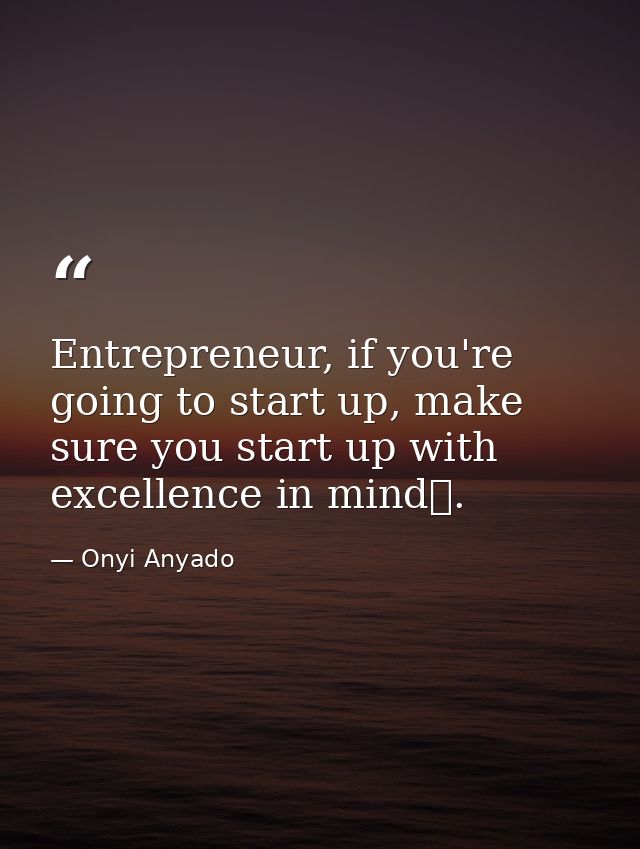 Entrepreneur, if you're going to start up, make sure you start up with excellence in mind. — Onyi Anyado