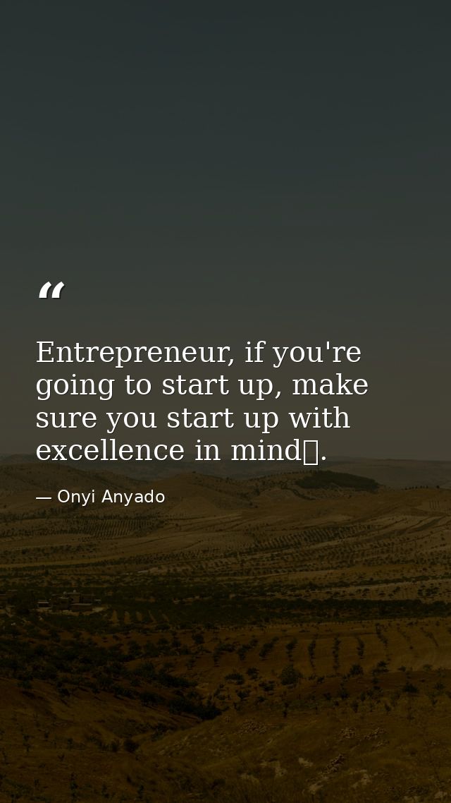Entrepreneur, if you're going to start up, make sure you start up with excellence in mind. — Onyi Anyado