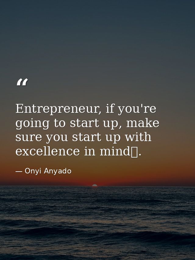 Entrepreneur, if you're going to start up, make sure you start up with excellence in mind. — Onyi Anyado