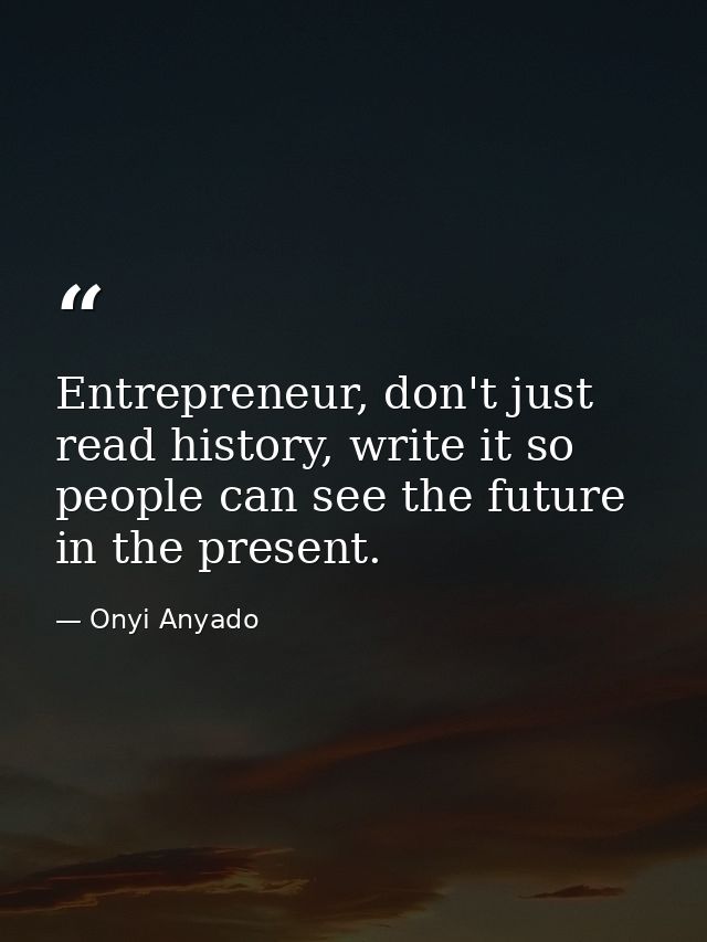 Entrepreneur, don't just read history, write it so people can see the future in the present. — Onyi Anyado