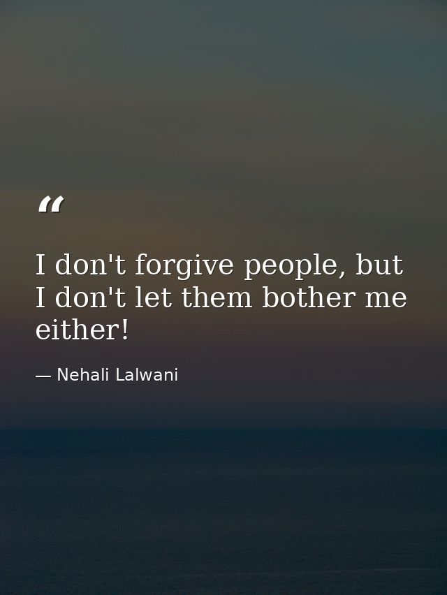 I don't forgive people, but I don't let them bother me either! — Nehali Lalwani