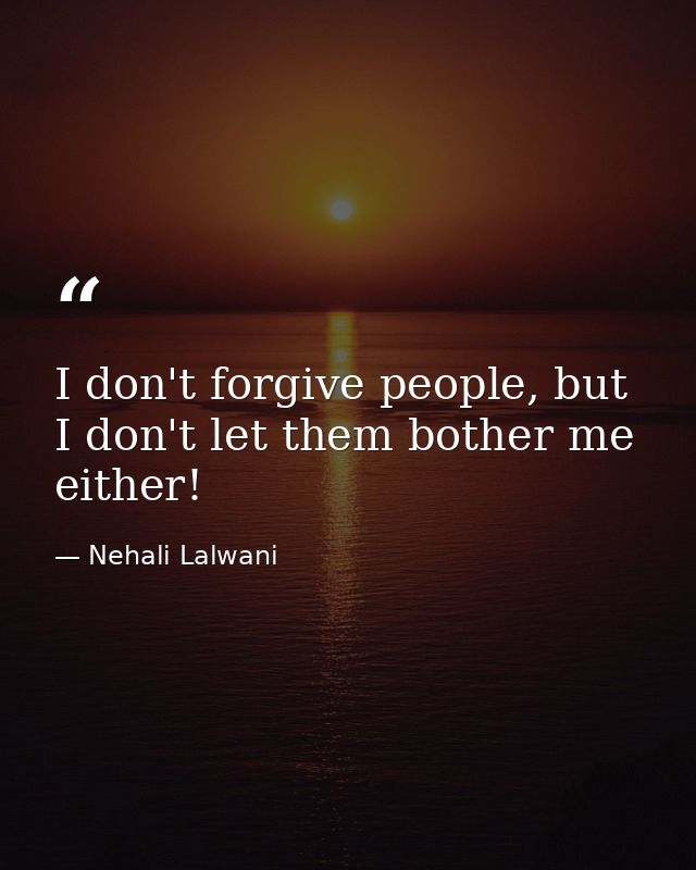 I don't forgive people, but I don't let them bother me either! — Nehali Lalwani