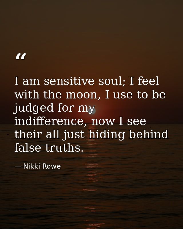 I am sensitive soul; I feel with the moon, I use to be judged for my indifference, now I see their all just hiding behin — Nikki Rowe
