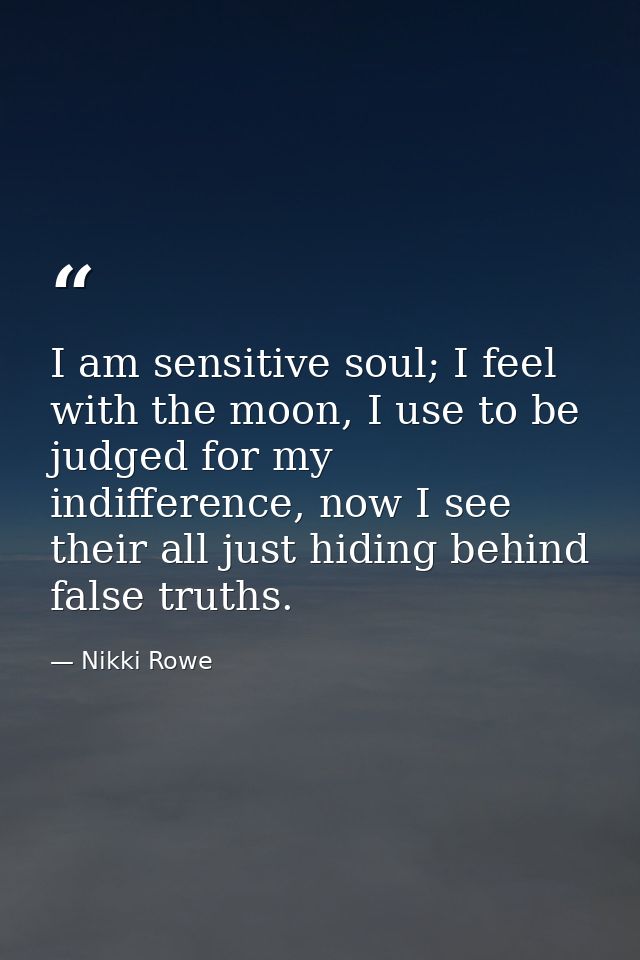 I am sensitive soul; I feel with the moon, I use to be judged for my indifference, now I see their all just hiding behin — Nikki Rowe