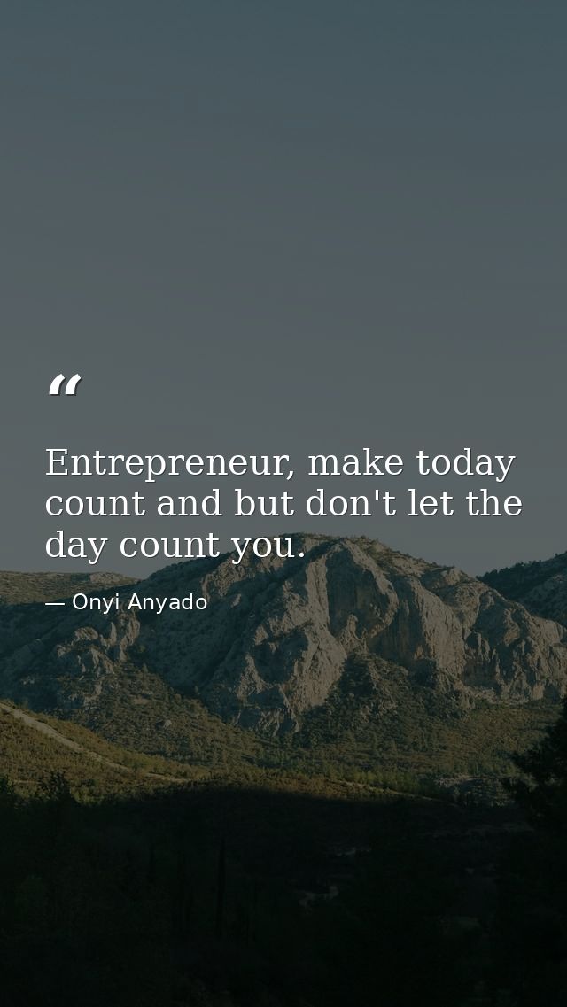 Entrepreneur, make today count and but don't let the day count you. — Onyi Anyado