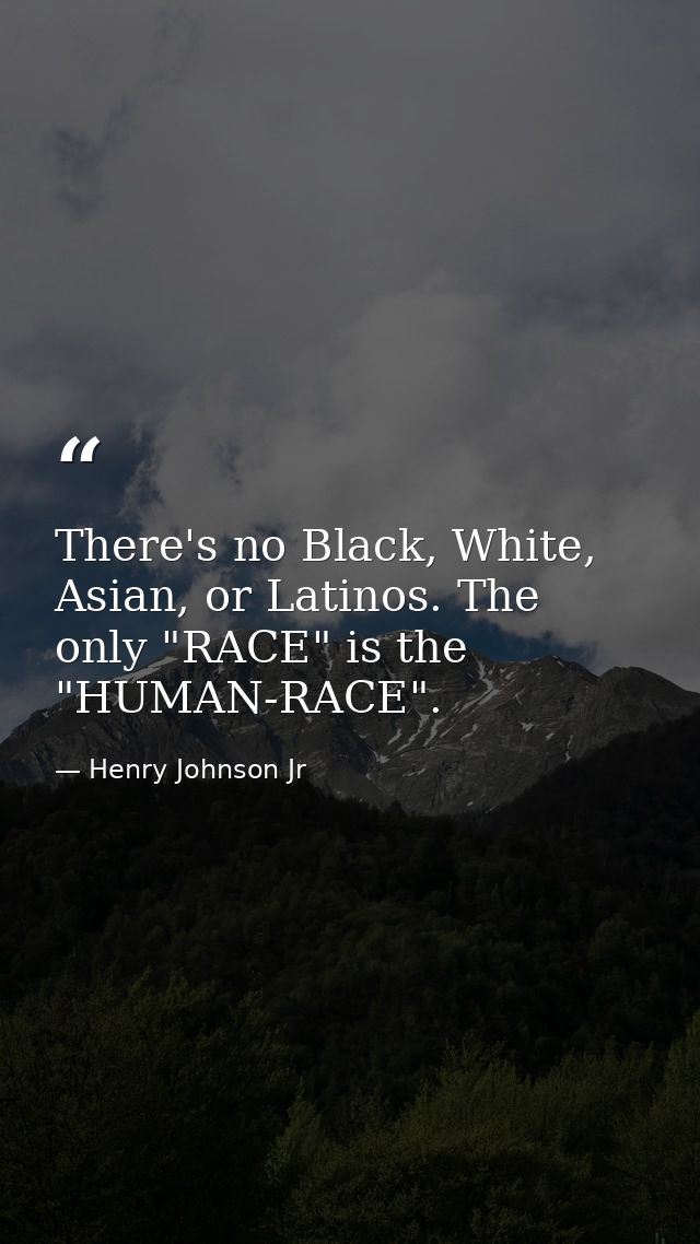 There's no Black, White, Asian, or Latinos. The only "RACE" is the "HUMAN-RACE". — Henry Johnson Jr