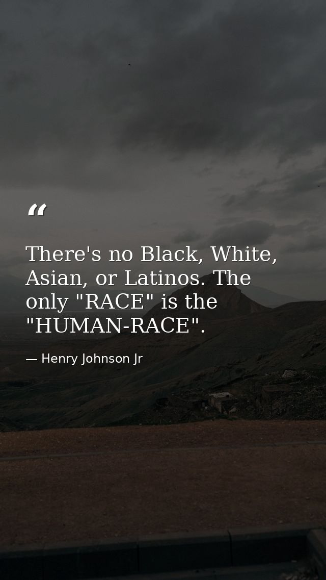There's no Black, White, Asian, or Latinos. The only "RACE" is the "HUMAN-RACE". — Henry Johnson Jr
