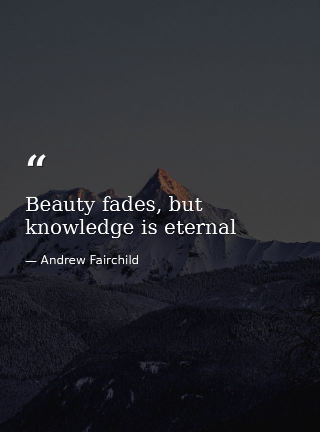 Beauty fades, but knowledge is eternal — Andrew Fairchild