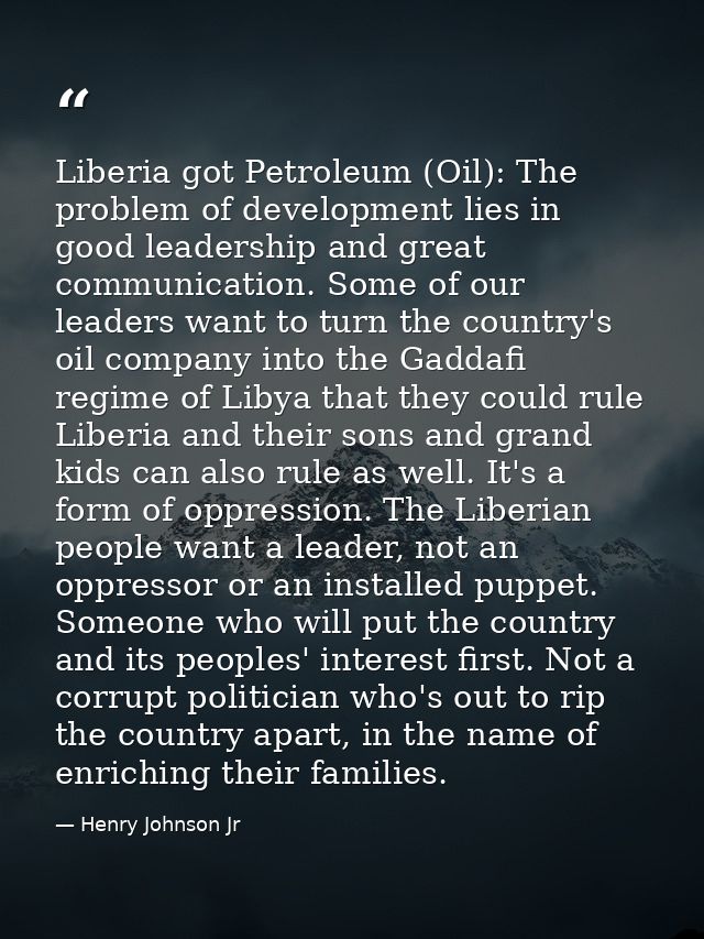 Liberia got Petroleum (Oil): The problem of development lies in good leadership and great communication. Some of our lea — Henry Johnson Jr