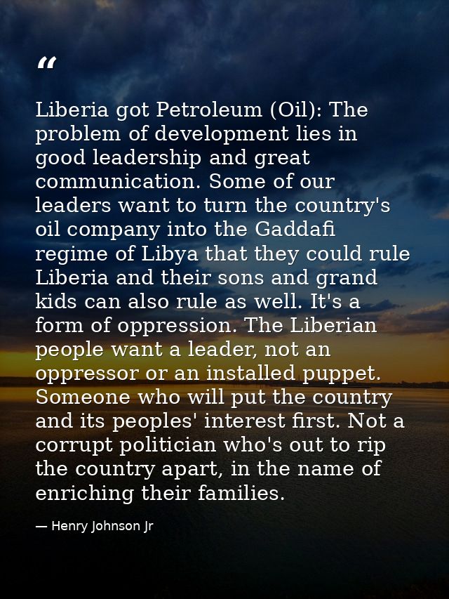 Liberia got Petroleum (Oil): The problem of development lies in good leadership and great communication. Some of our lea — Henry Johnson Jr