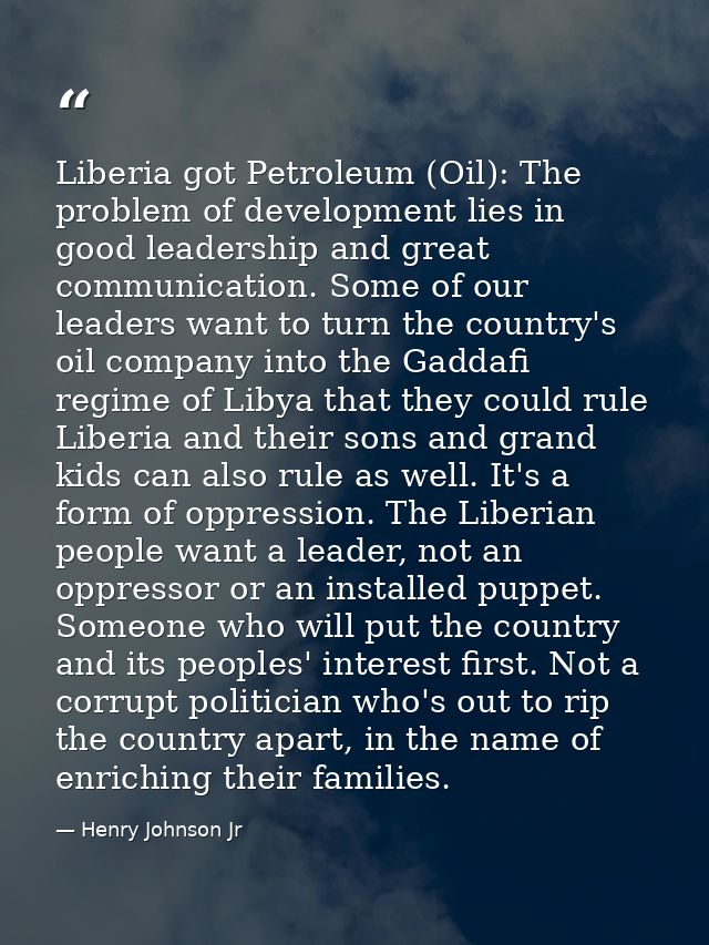 Liberia got Petroleum (Oil): The problem of development lies in good leadership and great communication. Some of our lea — Henry Johnson Jr