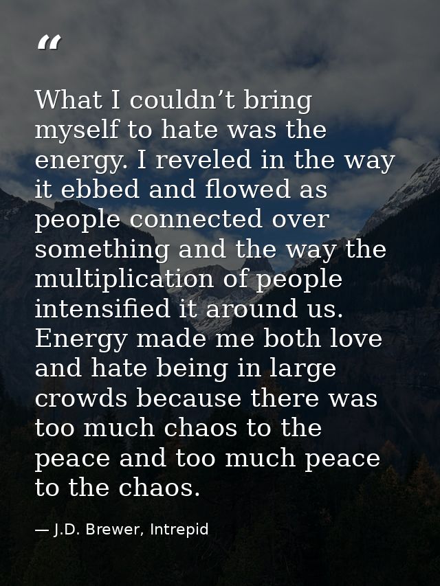 What I couldn’t bring myself to hate was the energy. I reveled in the way it ebbed and flowed as people connected over s — J.D. Brewer, Intrepid