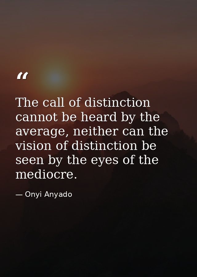 The call of distinction cannot be heard by the average, neither can the vision of distinction be seen by the eyes of the — Onyi Anyado