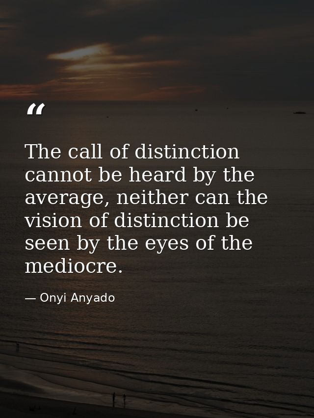 The call of distinction cannot be heard by the average, neither can the vision of distinction be seen by the eyes of the — Onyi Anyado
