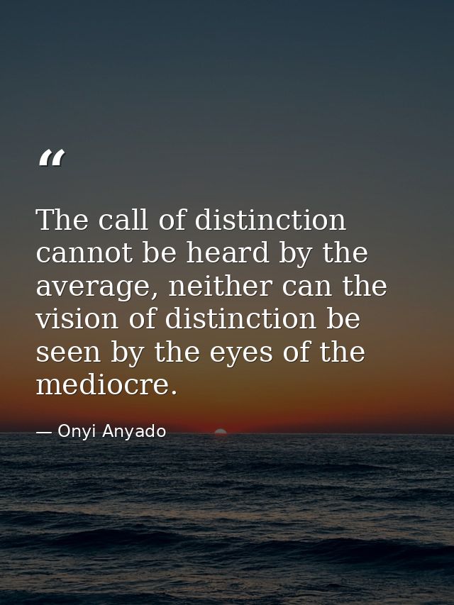 The call of distinction cannot be heard by the average, neither can the vision of distinction be seen by the eyes of the — Onyi Anyado