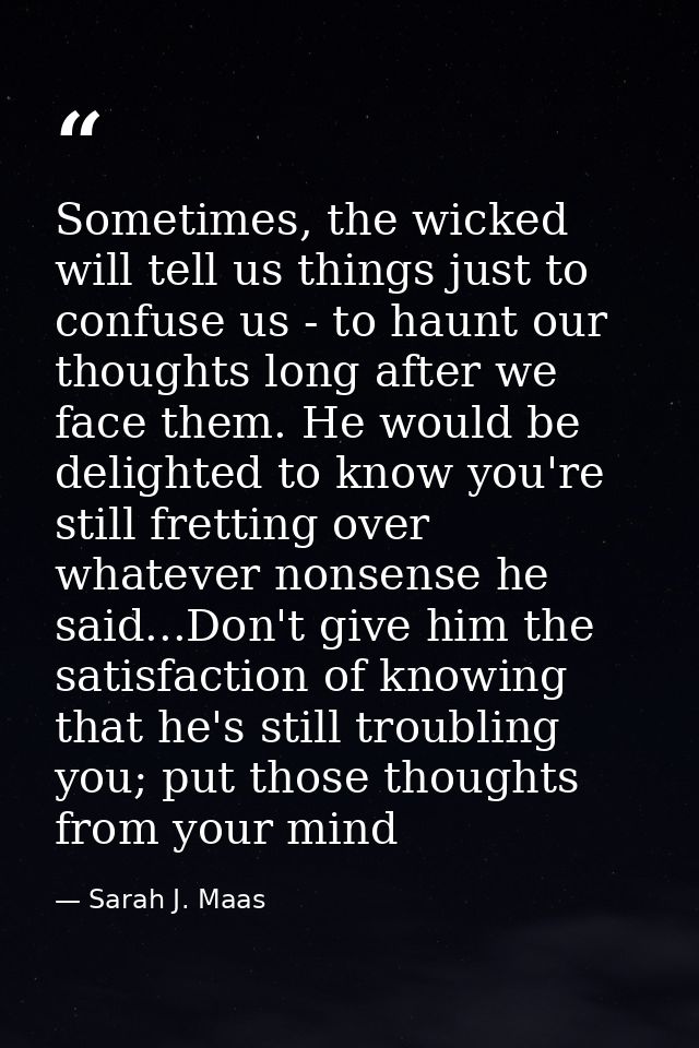 Sometimes, the wicked will tell us things just to confuse us - to haunt our thoughts long after we face them. He would b — Sarah J. Maas