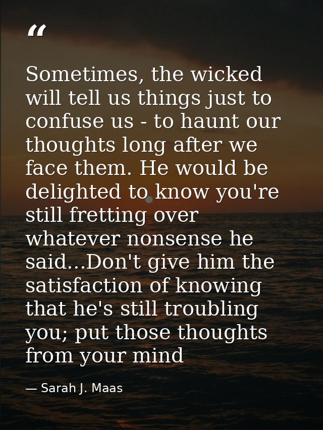 Sometimes, the wicked will tell us things just to confuse us - to haunt our thoughts long after we face them. He would b — Sarah J. Maas
