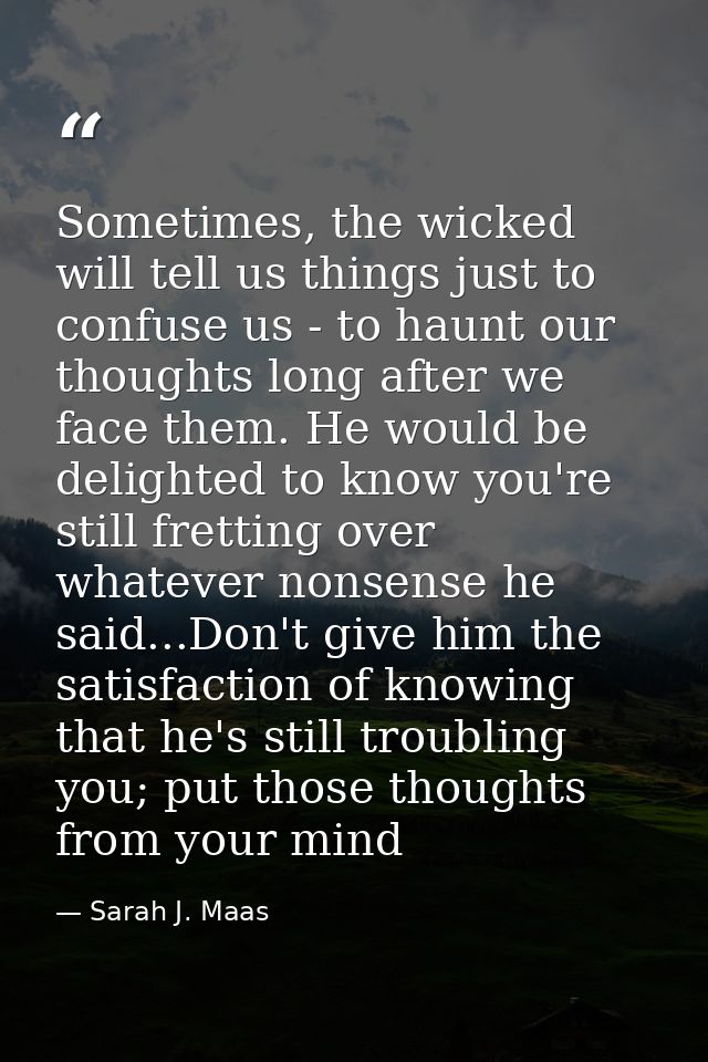 Sometimes, the wicked will tell us things just to confuse us - to haunt our thoughts long after we face them. He would b — Sarah J. Maas