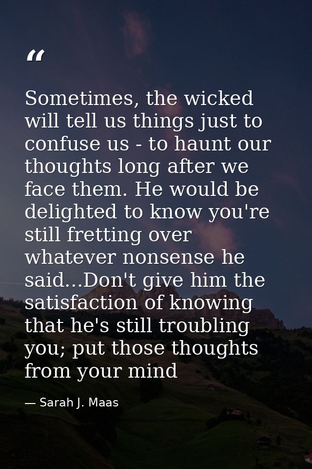 Sometimes, the wicked will tell us things just to confuse us - to haunt our thoughts long after we face them. He would b — Sarah J. Maas