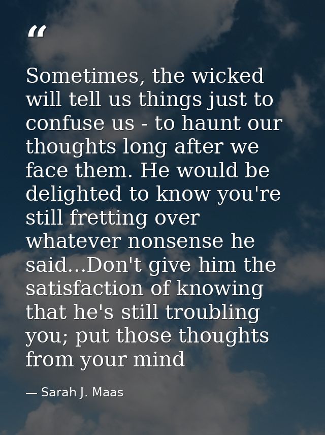 Sometimes, the wicked will tell us things just to confuse us - to haunt our thoughts long after we face them. He would b — Sarah J. Maas