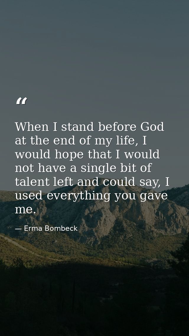 When I stand before God at the end of my life, I would hope that I would not have a single bit of talent left and could  — Erma Bombeck