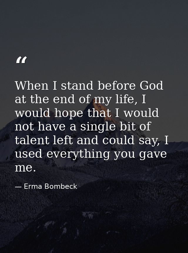 When I stand before God at the end of my life, I would hope that I would not have a single bit of talent left and could  — Erma Bombeck