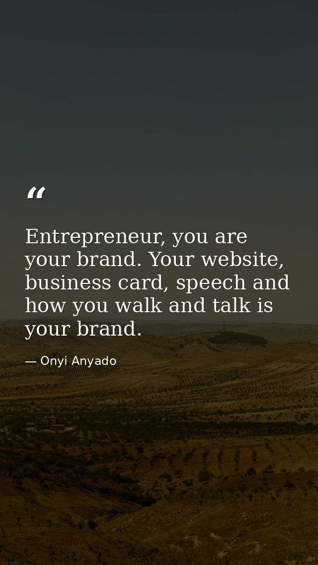 Entrepreneur, you are your brand. Your website, business card, speech and how you walk and talk is your brand. — Onyi Anyado