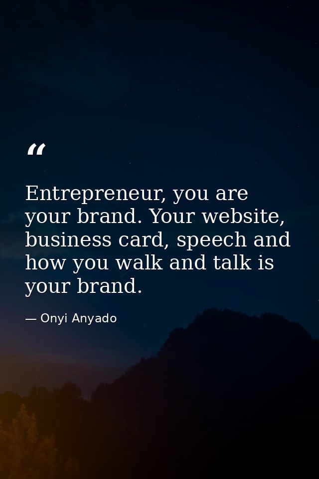 Entrepreneur, you are your brand. Your website, business card, speech and how you walk and talk is your brand. — Onyi Anyado
