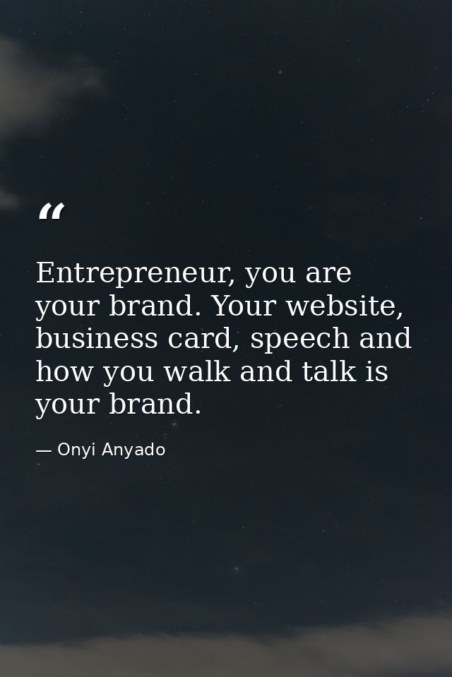 Entrepreneur, you are your brand. Your website, business card, speech and how you walk and talk is your brand. — Onyi Anyado