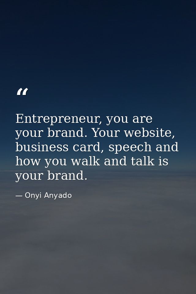 Entrepreneur, you are your brand. Your website, business card, speech and how you walk and talk is your brand. — Onyi Anyado