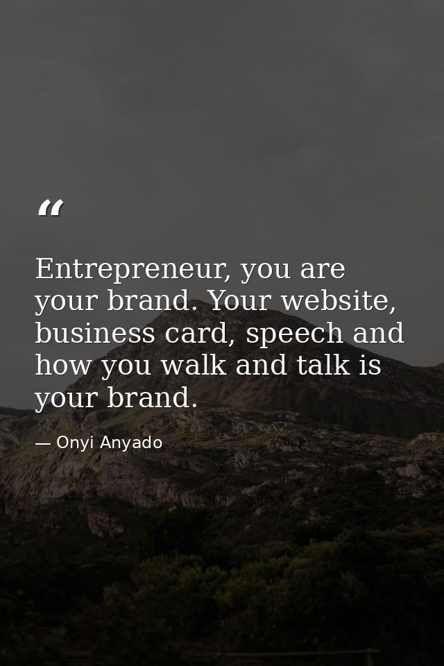 Entrepreneur, you are your brand. Your website, business card, speech and how you walk and talk is your brand. — Onyi Anyado