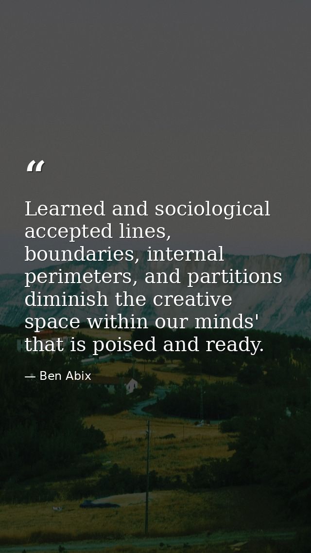 Learned and sociological accepted lines, boundaries, internal perimeters, and partitions diminish the creative space wit — Ben Abix
