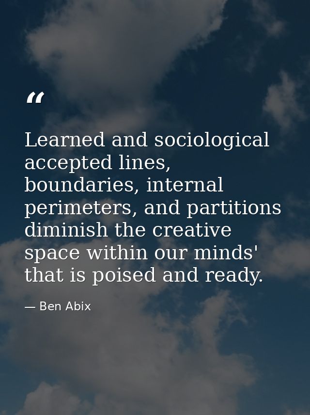 Learned and sociological accepted lines, boundaries, internal perimeters, and partitions diminish the creative space wit — Ben Abix